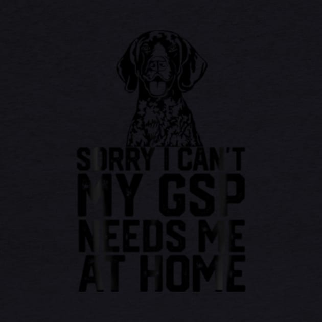 ny Sorry I Can'T My Gsp Needs Me At Home by SanJKaka